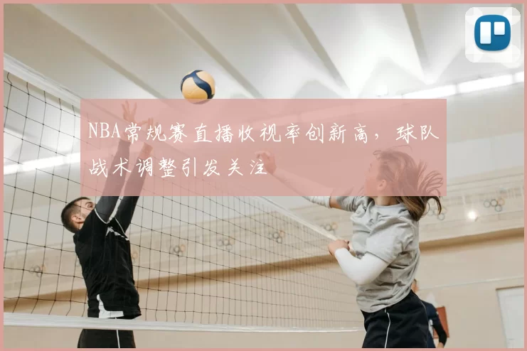 NBA常规赛直播收视率创新高，球队战术调整引发关注