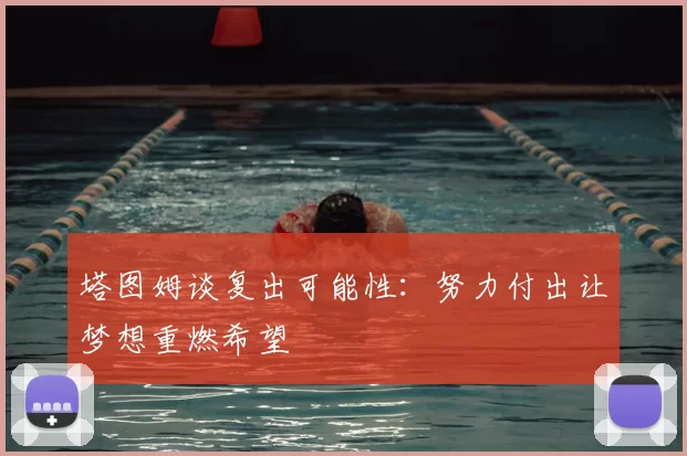塔图姆谈复出可能性:努力付出让梦想重燃希望