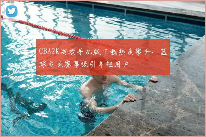 CBA2K游戏手机版下载热度攀升，篮球电竞赛事吸引年轻用户
