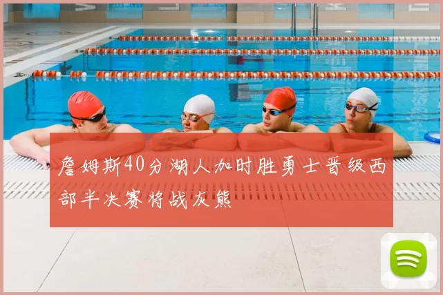 詹姆斯40分湖人加时胜勇士晋级西部半决赛将战灰熊