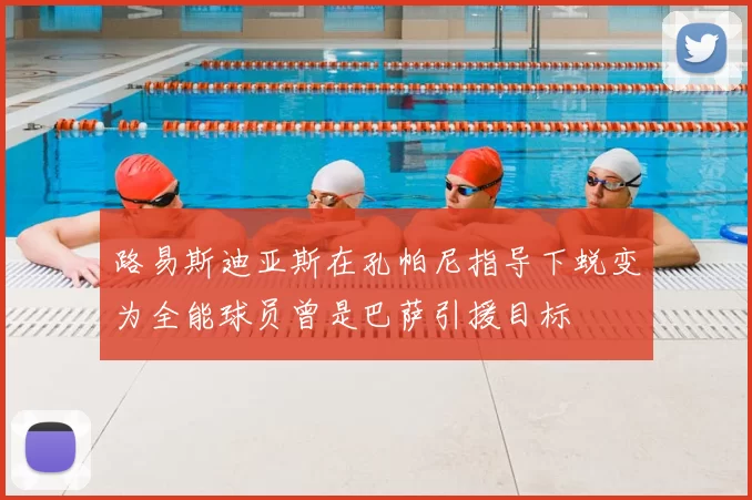路易斯迪亚斯在孔帕尼指导下蜕变为全能球员曾是巴萨引援目标