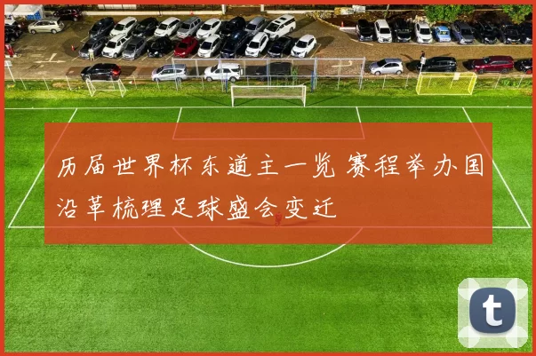 历届世界杯东道主一览 赛程举办国沿革梳理足球盛会变迁