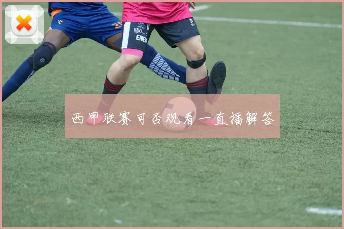 西甲联赛可否观看一直播解答