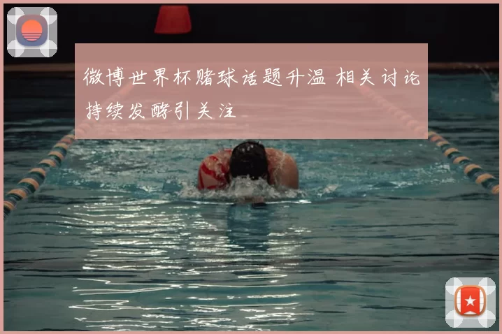微博世界杯赌球话题升温 相关讨论持续发酵引关注