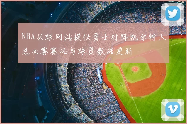 NBA买球网站提供勇士对阵凯尔特人总决赛赛况与球员数据更新