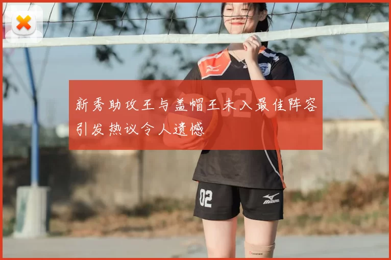 新秀助攻王与盖帽王未入最佳阵容引发热议令人遗憾