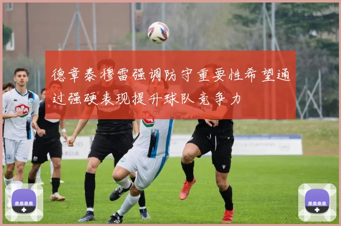 德章泰穆雷强调防守重要性希望通过强硬表现提升球队竞争力
