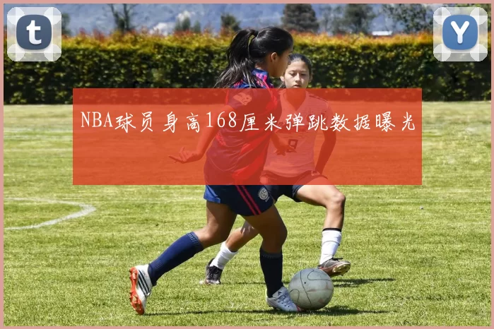 NBA球员身高168厘米弹跳数据曝光