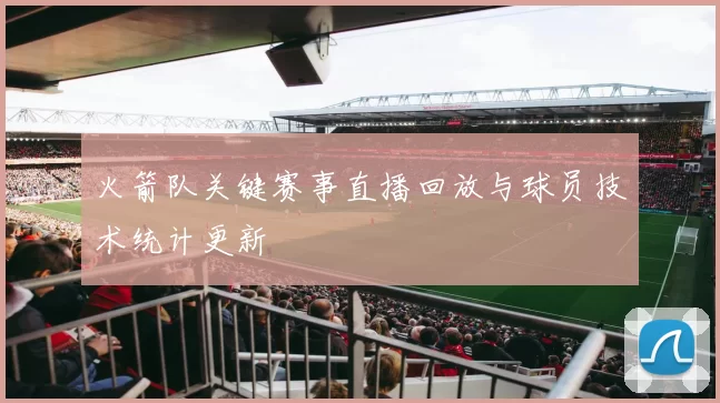 火箭队关键赛事直播回放与球员技术统计更新