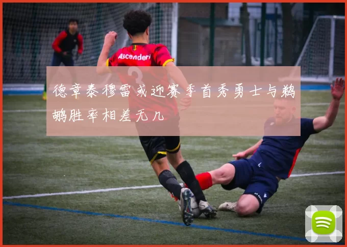 德章泰穆雷或迎赛季首秀勇士与鹈鹕胜率相差无几