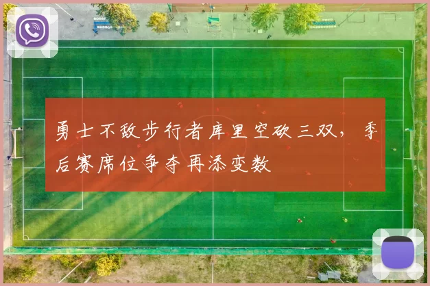 勇士不敌步行者库里空砍三双,季后赛席位争夺再添变数