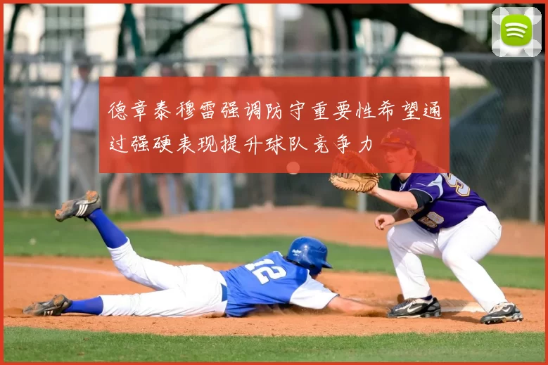 德章泰穆雷强调防守重要性希望通过强硬表现提升球队竞争力