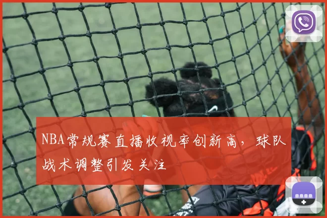 NBA常规赛直播收视率创新高，球队战术调整引发关注