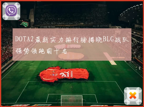 DOTA2最新实力排行榜揭晓BLG战队强势领跑前十名