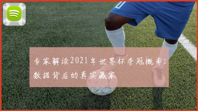 专家解读2021年世界杯夺冠概率:数据背后的真实赢家