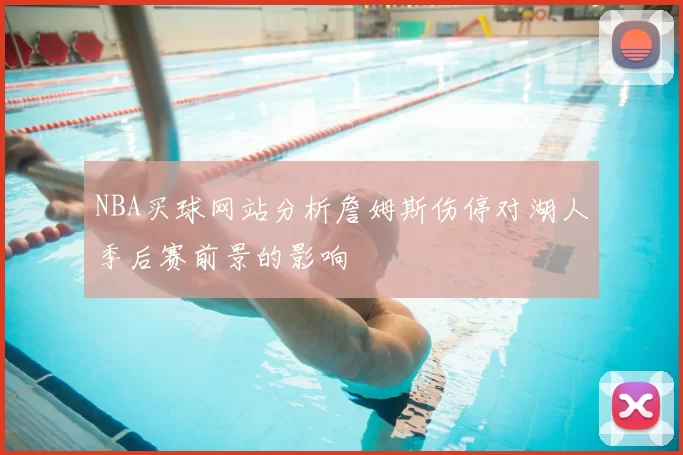 NBA买球网站分析詹姆斯伤停对湖人季后赛前景的影响