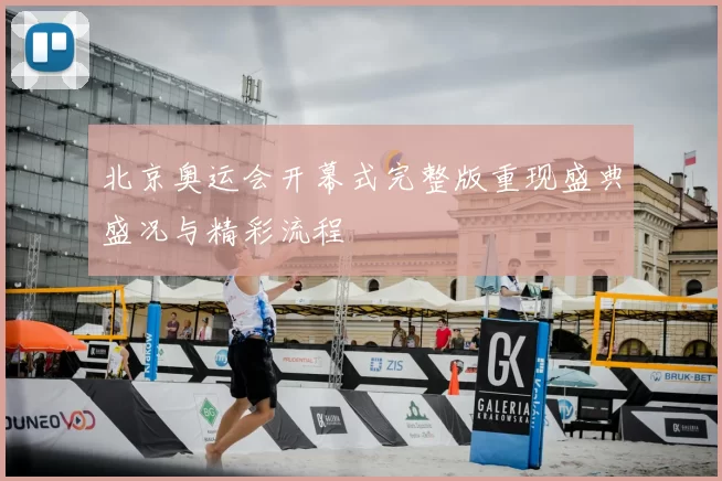 北京奥运会开幕式完整版重现盛典盛况与精彩流程