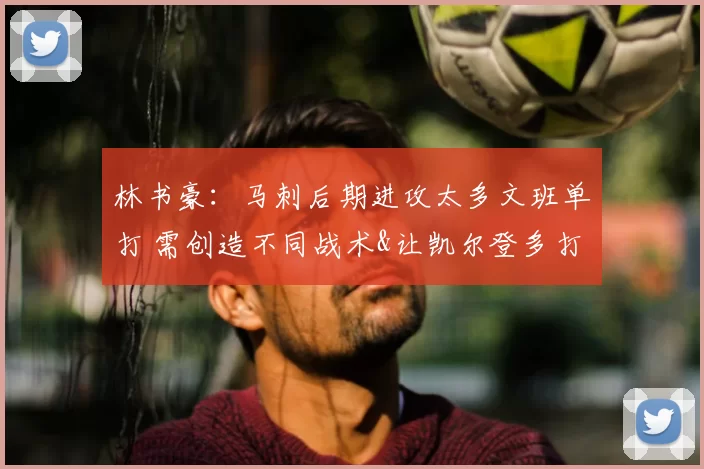 林书豪:马刺后期进攻太多文班单打 需创造不同战术&让凯尔登多打