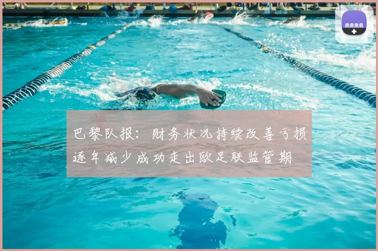 巴黎队报：财务状况持续改善亏损逐年减少成功走出欧足联监管期