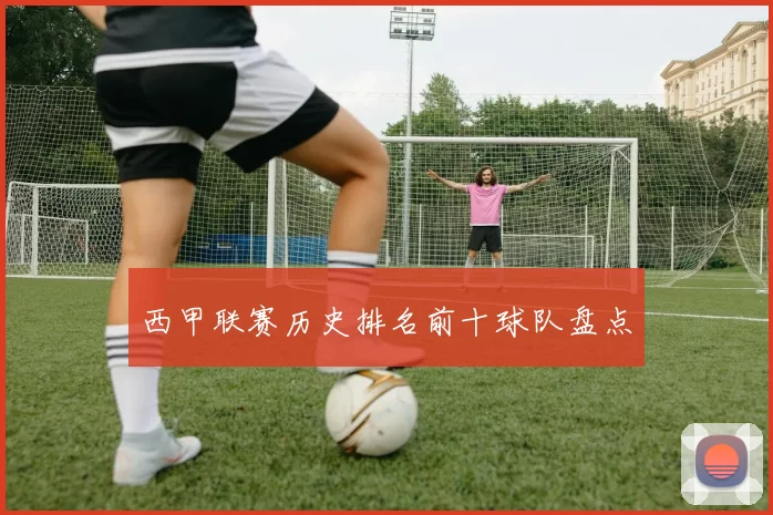 西甲联赛历史排名前十球队盘点