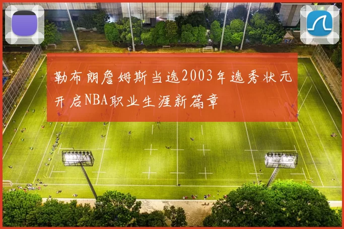 勒布朗詹姆斯当选2003年选秀状元开启NBA职业生涯新篇章