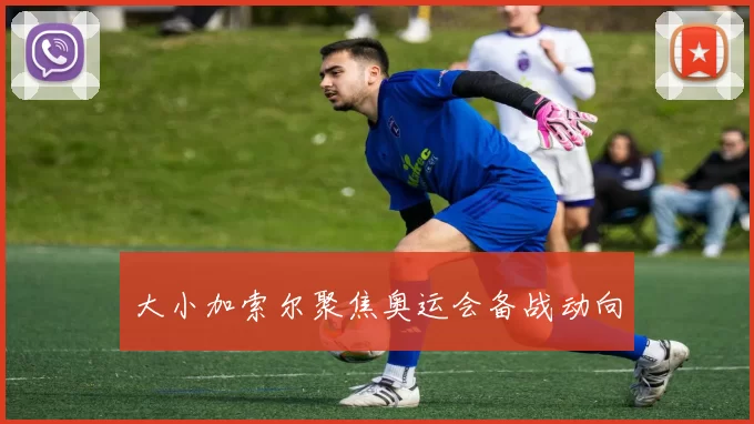 大小加索尔聚焦奥运会备战动向