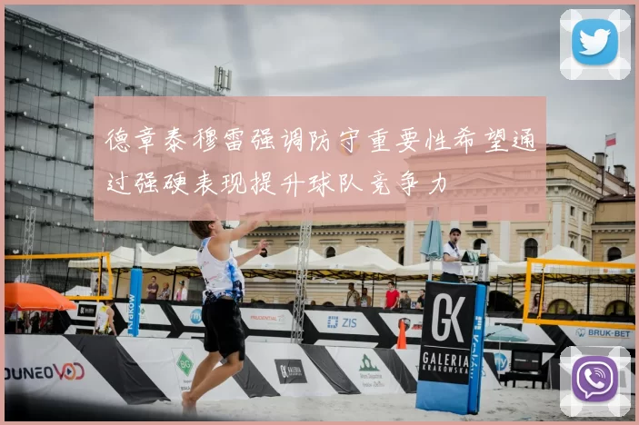 德章泰穆雷强调防守重要性希望通过强硬表现提升球队竞争力