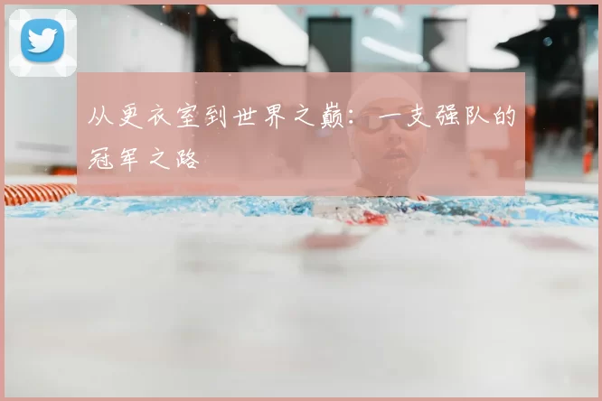 从更衣室到世界之巅：一支强队的冠军之路