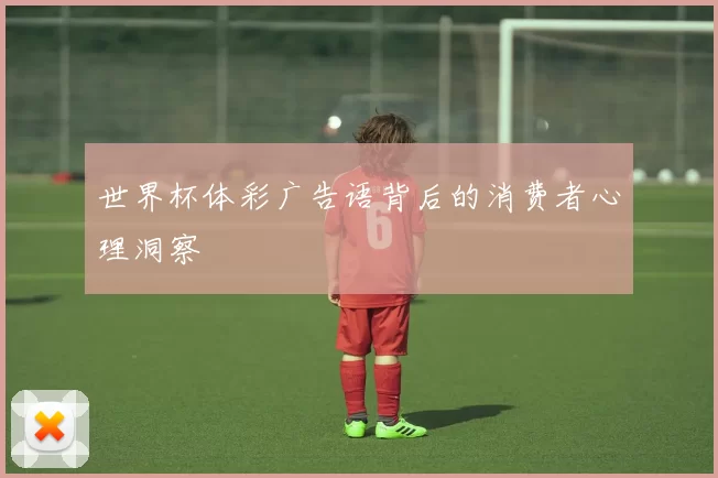 世界杯体彩广告语背后的消费者心理洞察