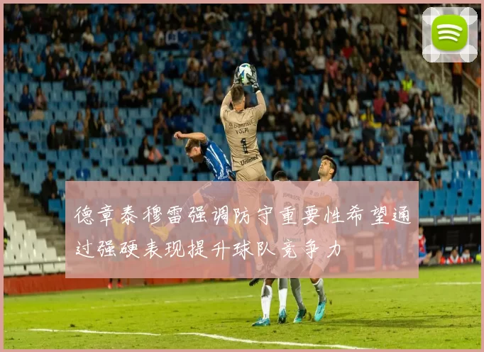 德章泰穆雷强调防守重要性希望通过强硬表现提升球队竞争力