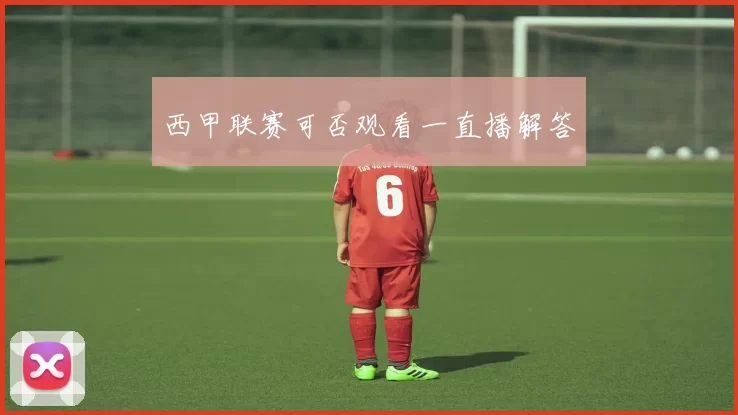 西甲联赛可否观看一直播解答