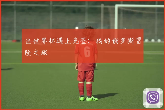 当世界杯遇上免签:我的俄罗斯冒险之旅