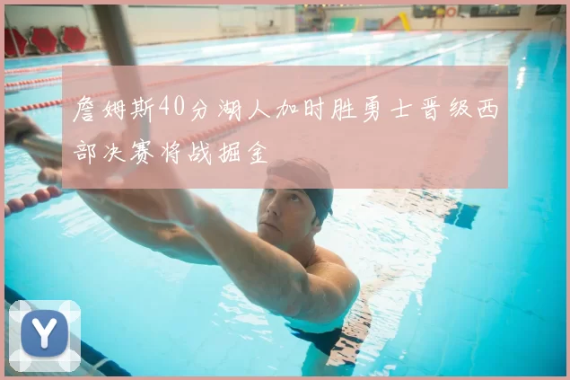 詹姆斯40分湖人加时胜勇士晋级西部决赛将战掘金