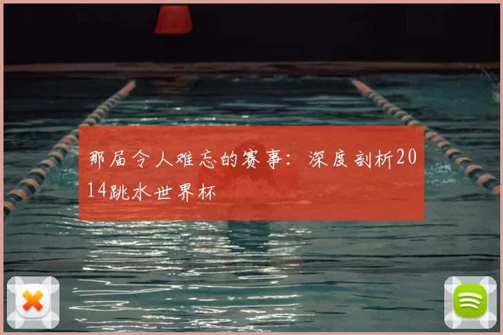 那届令人难忘的赛事:深度剖析2014跳水世界杯