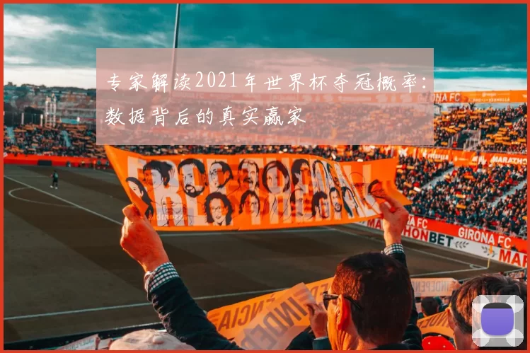 专家解读2021年世界杯夺冠概率：数据背后的真实赢家