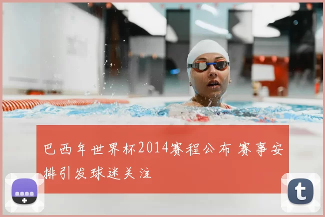 巴西年世界杯2014赛程公布 赛事安排引发球迷关注
