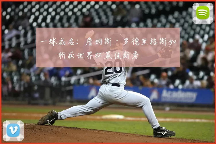 一球成名：詹姆斯·罗德里格斯如何斩获世界杯最佳新秀