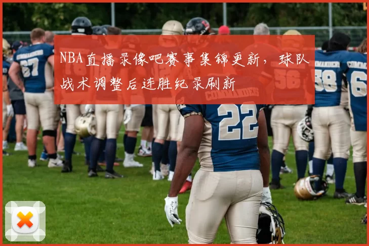 NBA直播录像吧赛事集锦更新,球队战术调整后连胜纪录刷新