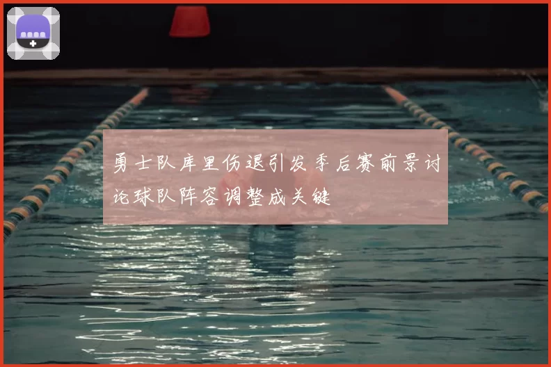 勇士队库里伤退引发季后赛前景讨论球队阵容调整成关键