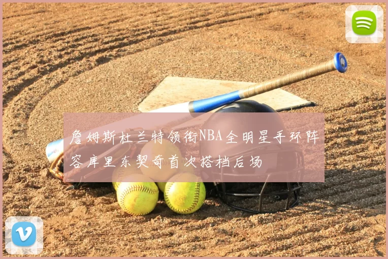 詹姆斯杜兰特领衔NBA全明星手环阵容库里东契奇首次搭档后场