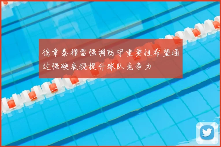德章泰穆雷强调防守重要性希望通过强硬表现提升球队竞争力