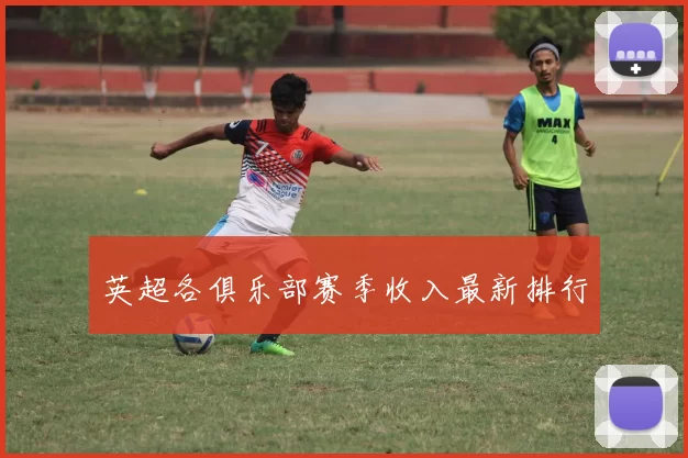 英超各俱乐部赛季收入最新排行