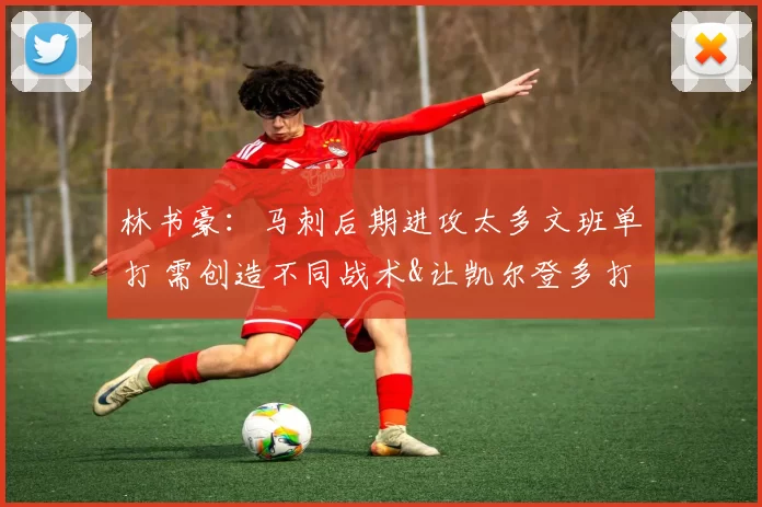 林书豪:马刺后期进攻太多文班单打 需创造不同战术&让凯尔登多打