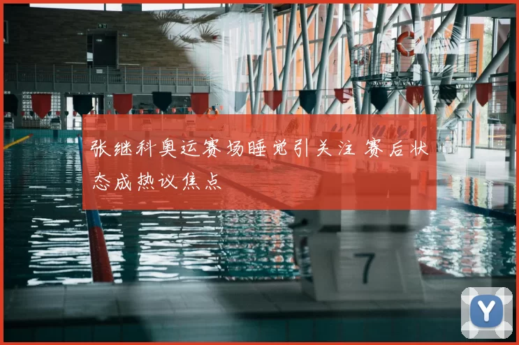 张继科奥运赛场睡觉引关注 赛后状态成热议焦点