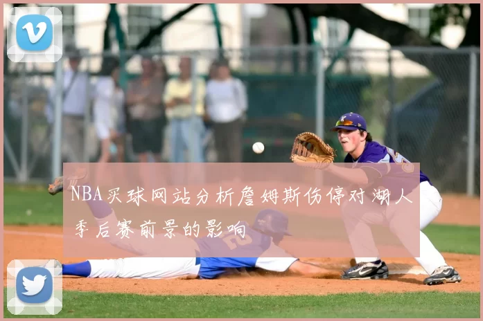 NBA买球网站分析詹姆斯伤停对湖人季后赛前景的影响