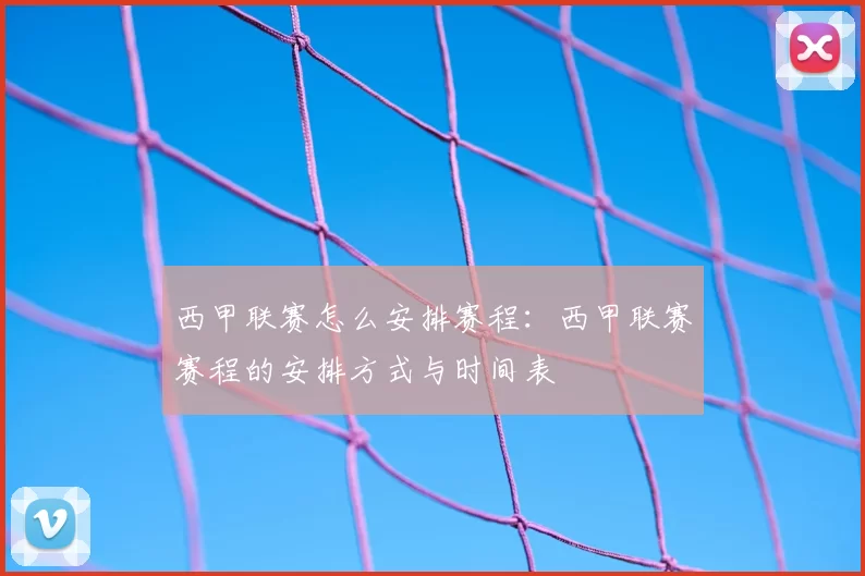 西甲联赛怎么安排赛程:西甲联赛赛程的安排方式与时间表