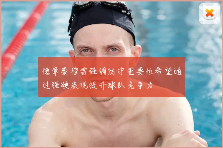 德章泰穆雷强调防守重要性希望通过强硬表现提升球队竞争力