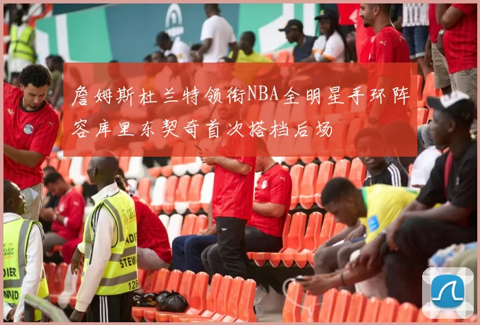 詹姆斯杜兰特领衔NBA全明星手环阵容库里东契奇首次搭档后场