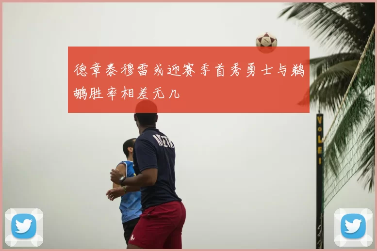 德章泰穆雷或迎赛季首秀勇士与鹈鹕胜率相差无几