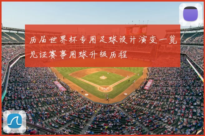 历届世界杯专用足球设计演变一览见证赛事用球升级历程